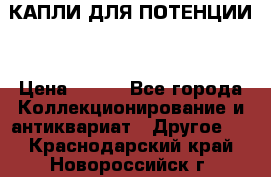 КАПЛИ ДЛЯ ПОТЕНЦИИ  › Цена ­ 990 - Все города Коллекционирование и антиквариат » Другое   . Краснодарский край,Новороссийск г.